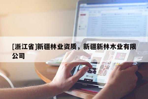 [浙江省]新疆林業(yè)資質(zhì)，新疆新林木業(yè)有限公司