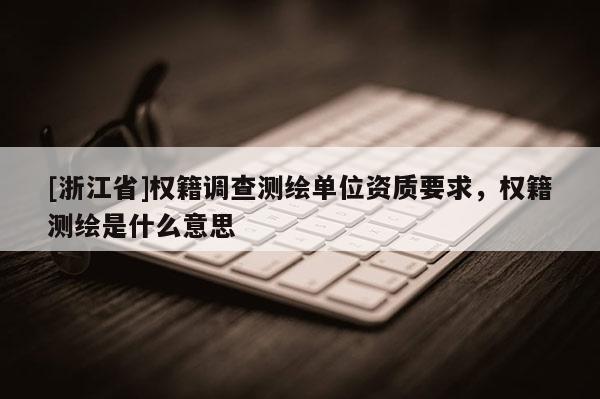 [浙江省]權籍調查測繪單位資質要求，權籍測繪是什么意思