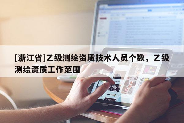 [浙江省]乙級測繪資質(zhì)技術(shù)人員個數(shù)，乙級測繪資質(zhì)工作范圍