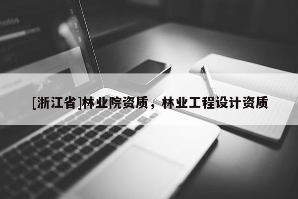 [浙江省]林業院資質，林業工程設計資質
