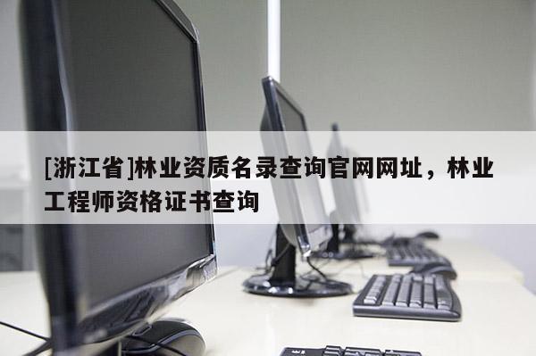 [浙江省]林業(yè)資質(zhì)名錄查詢官網(wǎng)網(wǎng)址，林業(yè)工程師資格證書(shū)查詢