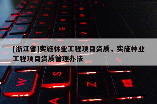 [浙江省]實施林業工程項目資質，實施林業工程項目資質管理辦法