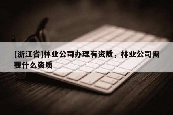 [浙江省]林業公司辦理有資質，林業公司需要什么資質