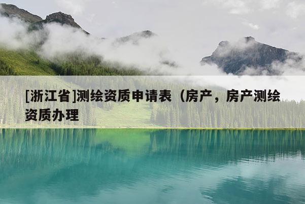 [浙江省]測繪資質(zhì)申請表（房產(chǎn)，房產(chǎn)測繪資質(zhì)辦理