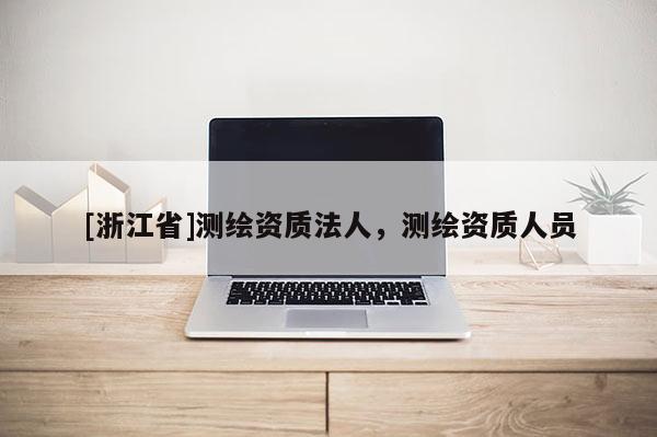 [浙江省]測繪資質法人，測繪資質人員