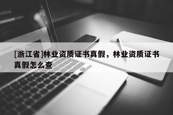 [浙江省]林業資質證書真假，林業資質證書真假怎么查