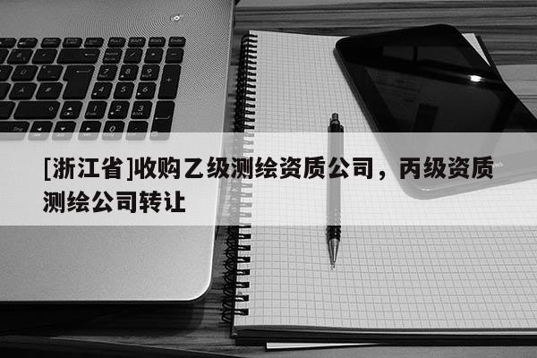 [浙江省]收購乙級測繪資質公司，丙級資質測繪公司轉讓