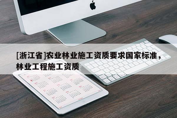 [浙江省]農(nóng)業(yè)林業(yè)施工資質(zhì)要求國家標(biāo)準(zhǔn)，林業(yè)工程施工資質(zhì)