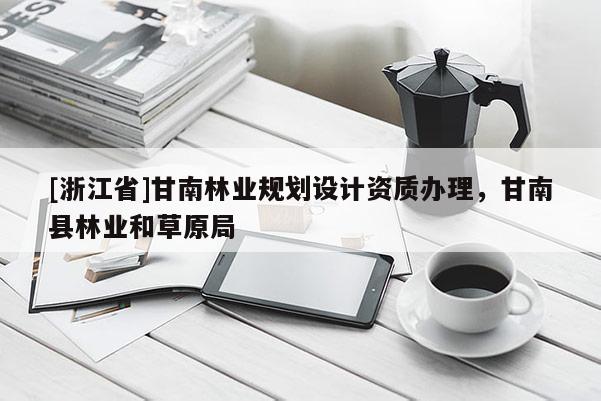 [浙江省]甘南林業規劃設計資質辦理，甘南縣林業和草原局