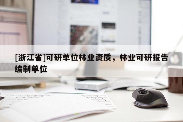 [浙江省]可研單位林業資質，林業可研報告編制單位