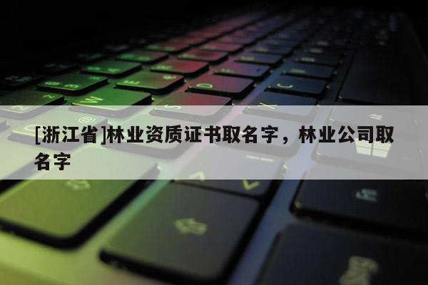 [浙江省]林業資質證書取名字，林業公司取名字