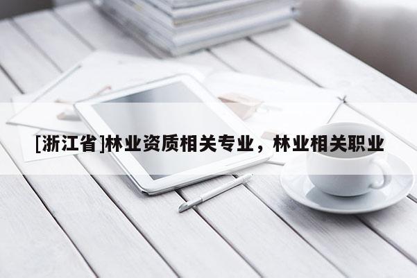 [浙江省]林業資質相關專業，林業相關職業
