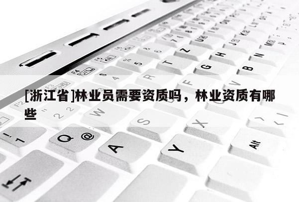 [浙江省]林業員需要資質嗎，林業資質有哪些