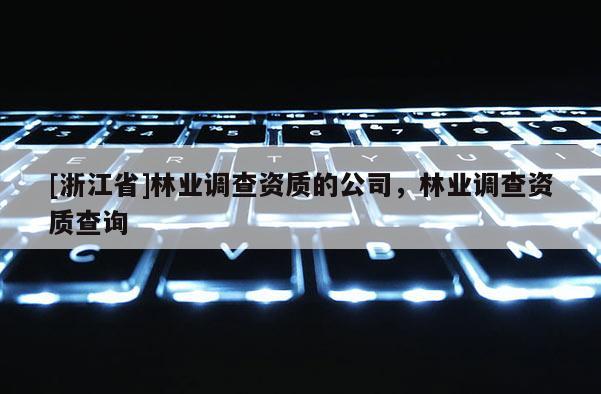 [浙江省]林業調查資質的公司，林業調查資質查詢