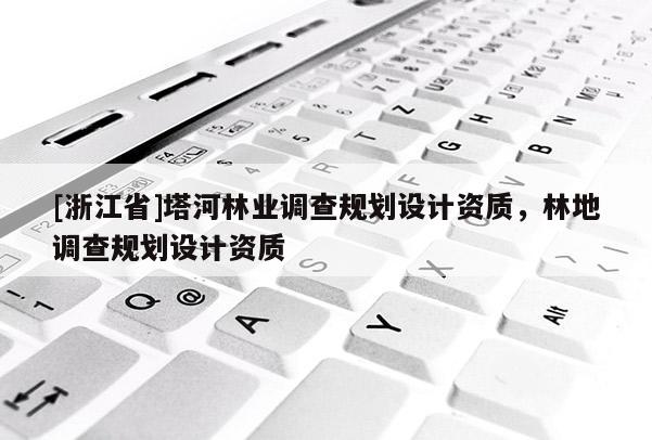 [浙江省]塔河林業調查規劃設計資質，林地調查規劃設計資質