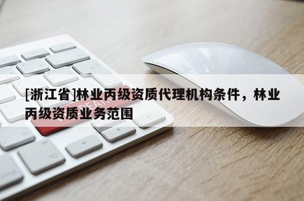 [浙江省]林業丙級資質代理機構條件，林業丙級資質業務范圍