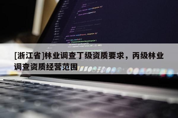 [浙江省]林業調查丁級資質要求，丙級林業調查資質經營范圍