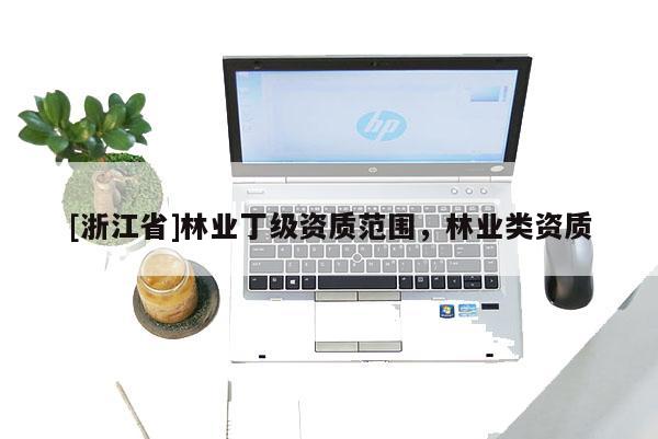 [浙江省]林業丁級資質范圍，林業類資質