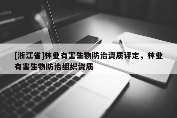 [浙江省]林業(yè)有害生物防治資質(zhì)評(píng)定，林業(yè)有害生物防治組織資質(zhì)