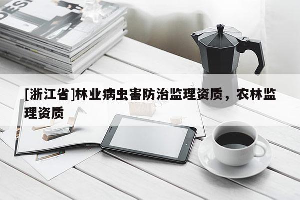 [浙江省]林業病蟲害防治監理資質，農林監理資質