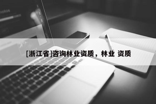 [浙江省]咨詢林業資質，林業 資質