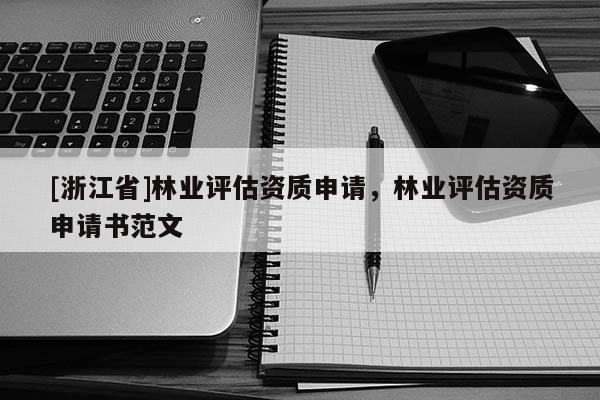 [浙江省]林業評估資質申請，林業評估資質申請書范文