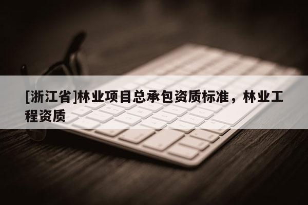[浙江省]林業項目總承包資質標準，林業工程資質