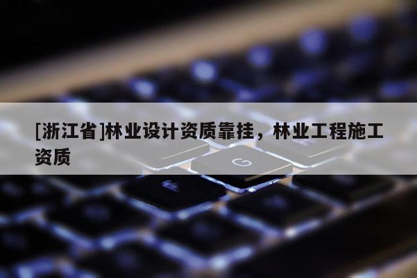 [浙江省]林業設計資質靠掛，林業工程施工資質