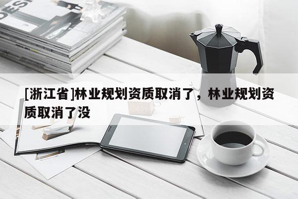[浙江省]林業規劃資質取消了，林業規劃資質取消了沒