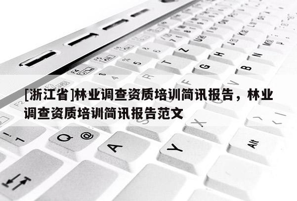 [浙江省]林業(yè)調(diào)查資質(zhì)培訓(xùn)簡(jiǎn)訊報(bào)告，林業(yè)調(diào)查資質(zhì)培訓(xùn)簡(jiǎn)訊報(bào)告范文