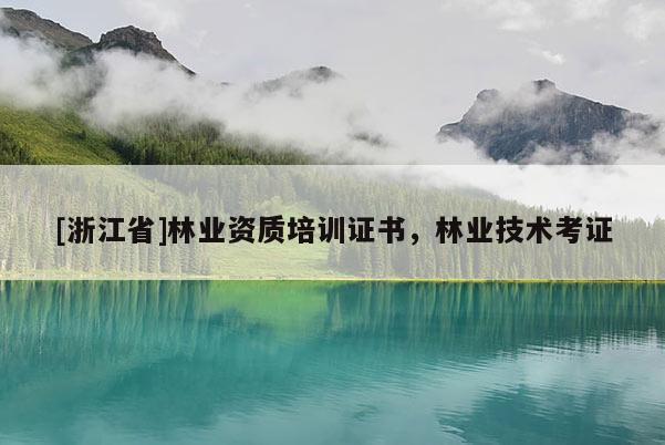 [浙江省]林業資質培訓證書，林業技術考證