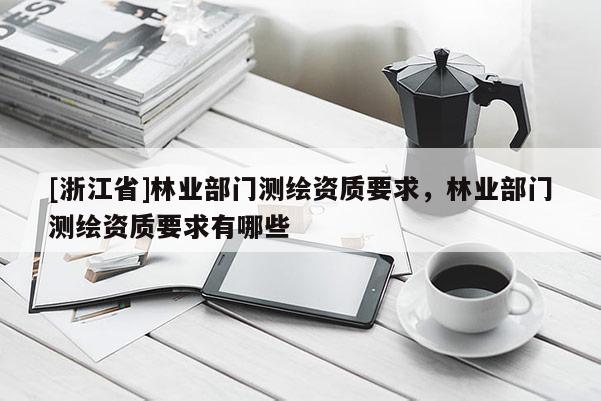 [浙江省]林業部門測繪資質要求，林業部門測繪資質要求有哪些
