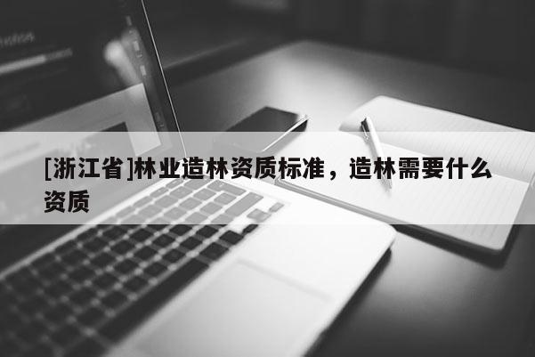 [浙江省]林業造林資質標準，造林需要什么資質
