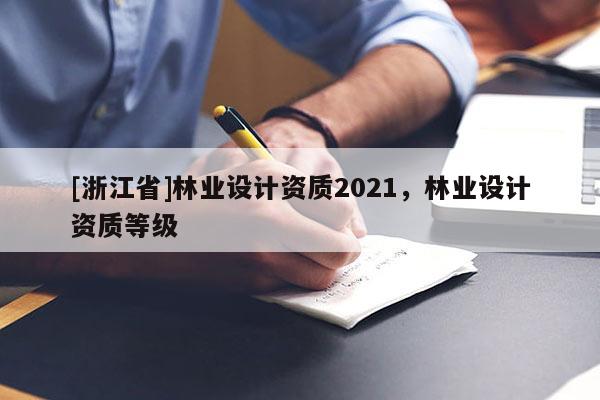 [浙江省]林業設計資質2021，林業設計資質等級