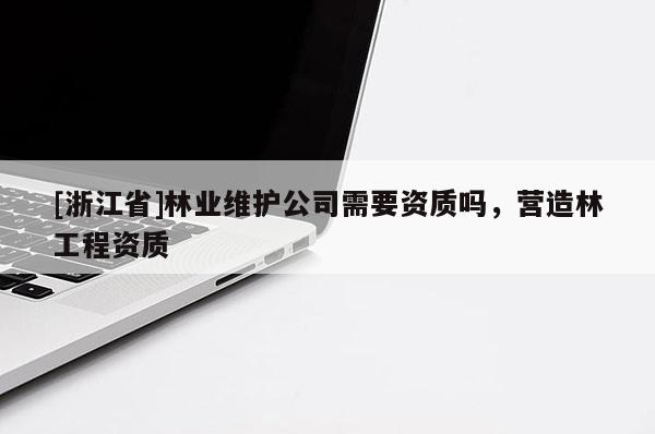 [浙江省]林業維護公司需要資質嗎，營造林工程資質