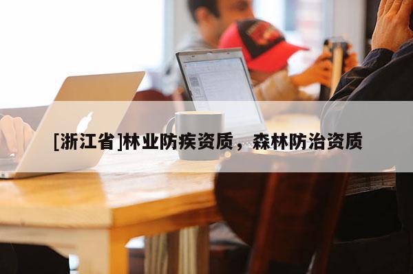 [浙江省]林業(yè)防疾資質，森林防治資質