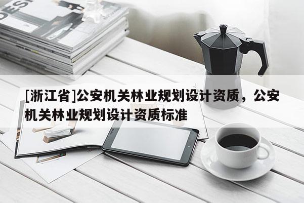 [浙江省]公安機關林業規劃設計資質，公安機關林業規劃設計資質標準