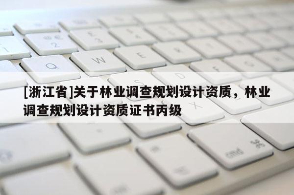 [浙江省]關于林業調查規劃設計資質，林業調查規劃設計資質證書丙級