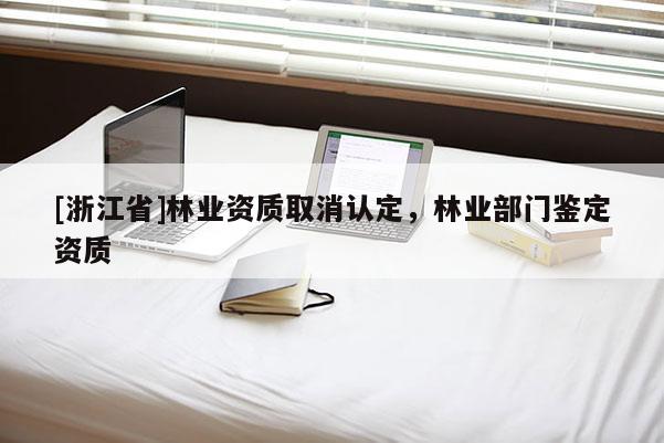 [浙江省]林業資質取消認定，林業部門鑒定資質