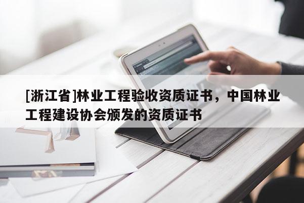 [浙江省]林業(yè)工程驗(yàn)收資質(zhì)證書(shū)，中國(guó)林業(yè)工程建設(shè)協(xié)會(huì)頒發(fā)的資質(zhì)證書(shū)