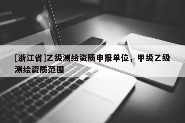 [浙江省]乙級測繪資質申報單位，甲級乙級測繪資質范圍