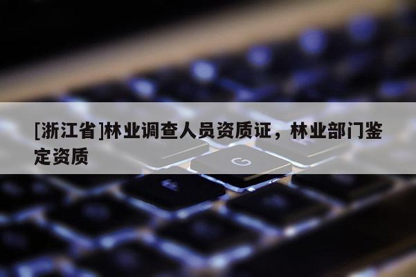 [浙江省]林業調查人員資質證，林業部門鑒定資質