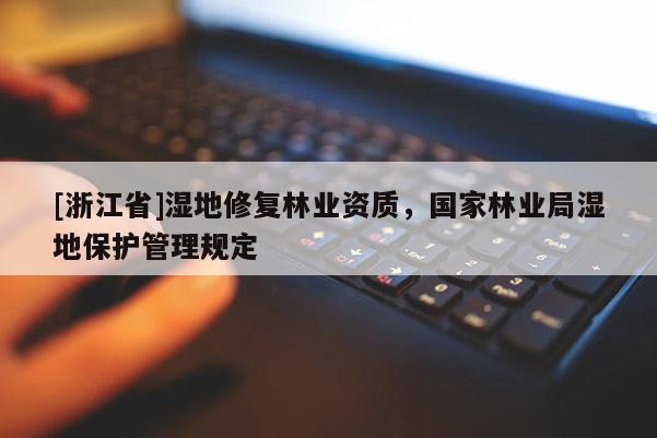 [浙江省]濕地修復林業資質，國家林業局濕地保護管理規定