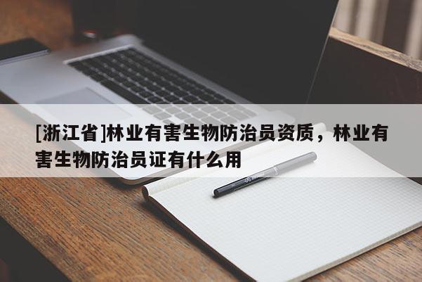 [浙江省]林業(yè)有害生物防治員資質(zhì)，林業(yè)有害生物防治員證有什么用