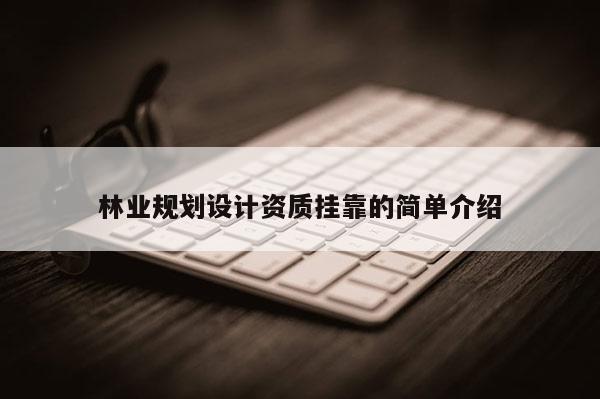 林業規劃設計資質掛靠的簡單介紹