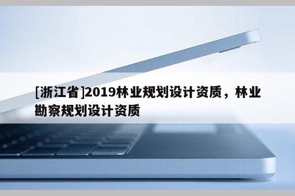 [浙江省]2019林業規劃設計資質，林業勘察規劃設計資質