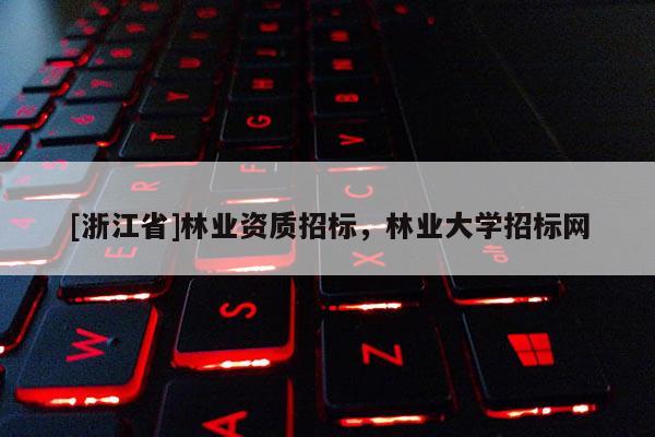 [浙江省]林業資質招標，林業大學招標網