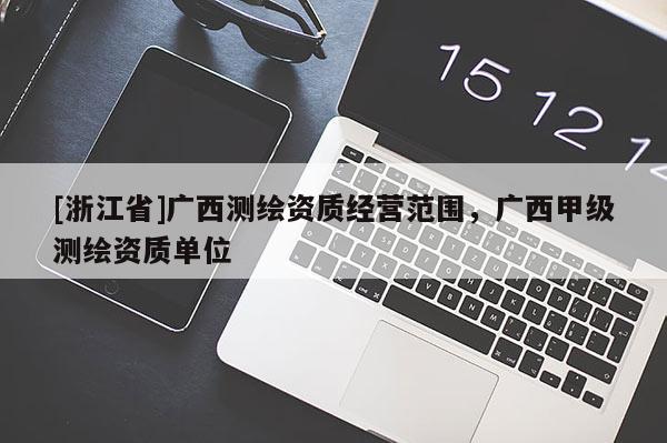 [浙江省]廣西測繪資質經營范圍，廣西甲級測繪資質單位