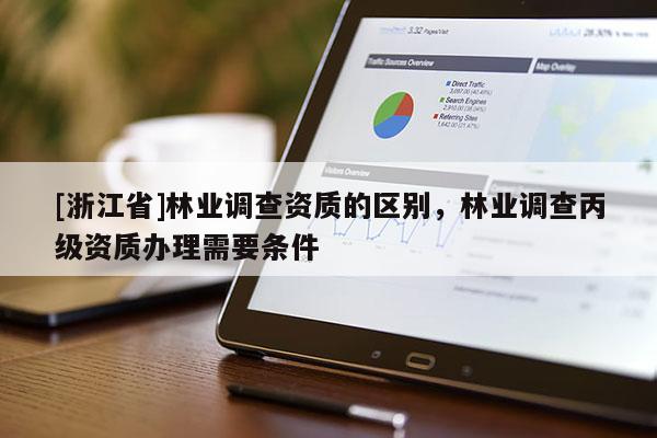 [浙江省]林業調查資質的區別，林業調查丙級資質辦理需要條件