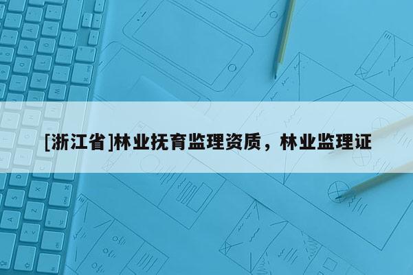 [浙江省]林業撫育監理資質，林業監理證